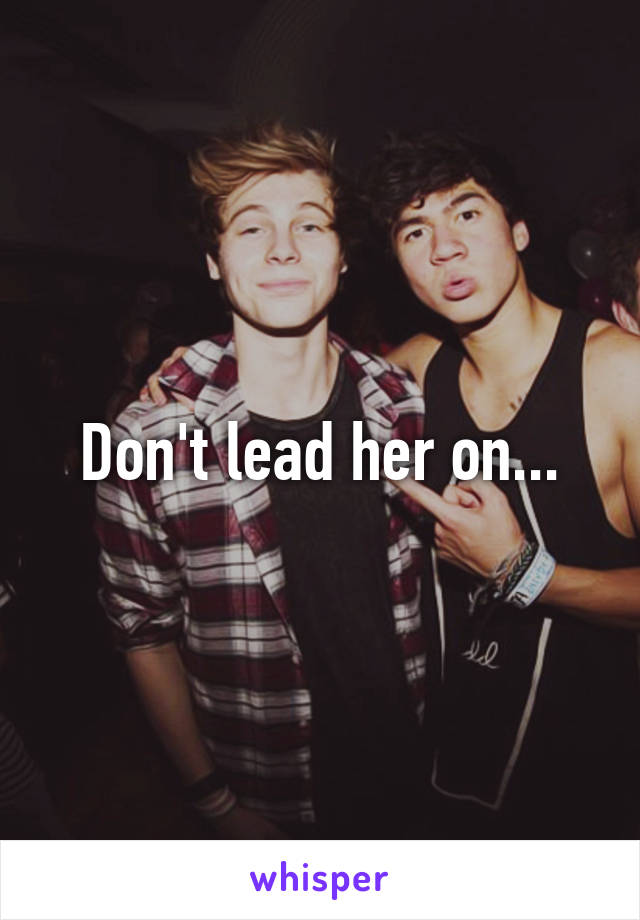 Don't lead her on...