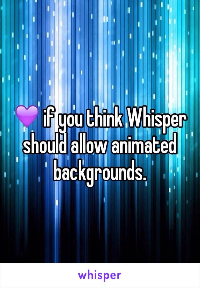 💜 if you think Whisper should allow animated backgrounds.  