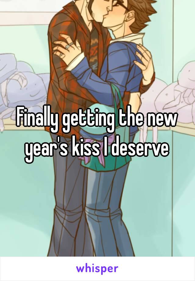 Finally getting the new year's kiss I deserve 