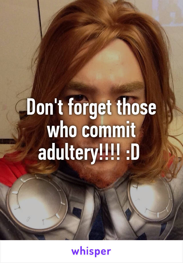 Don't forget those who commit adultery!!!! :D 