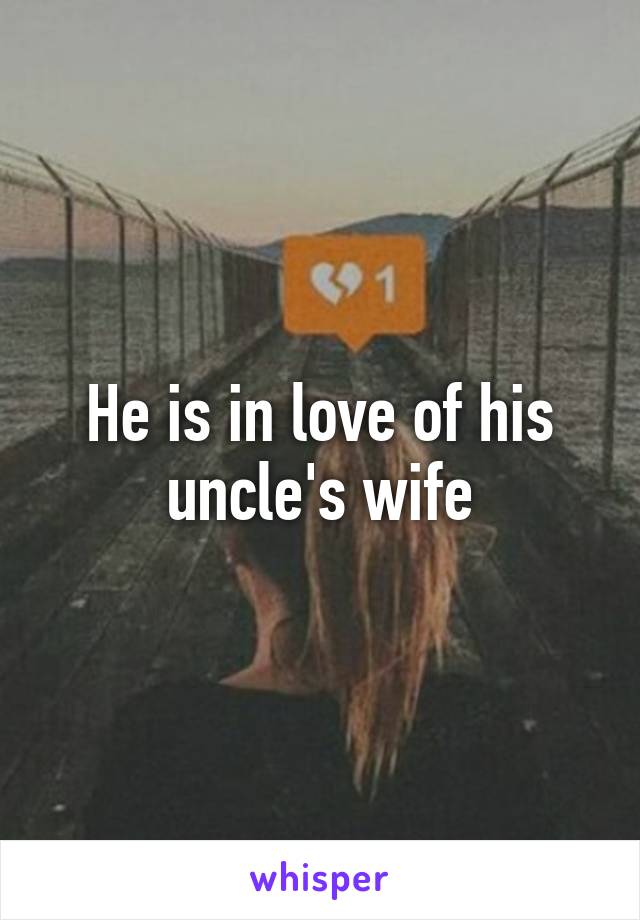 He is in love of his uncle's wife