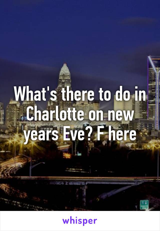 What's there to do in Charlotte on new years Eve? F here