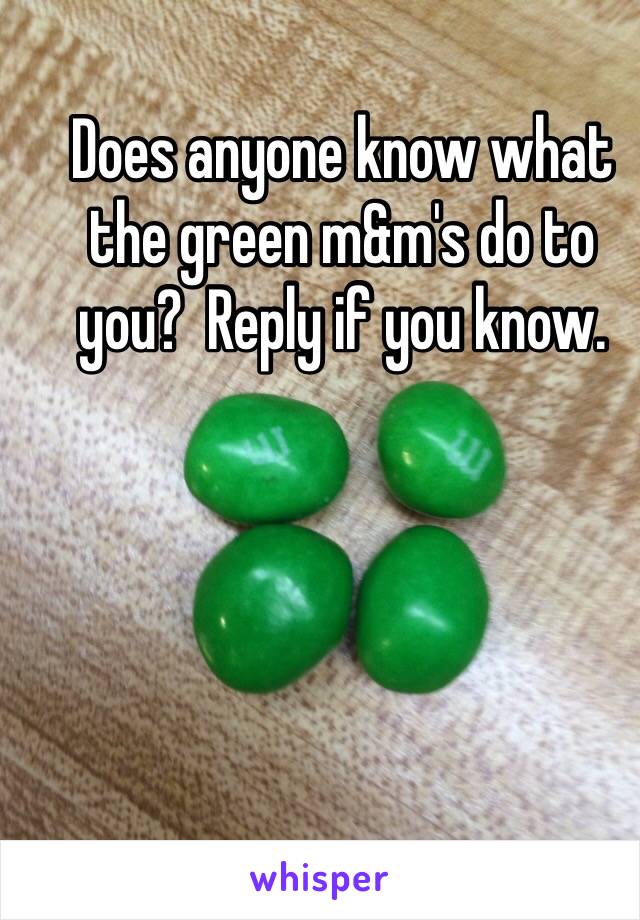 Does anyone know what the green m&m's do to you?  Reply if you know. 