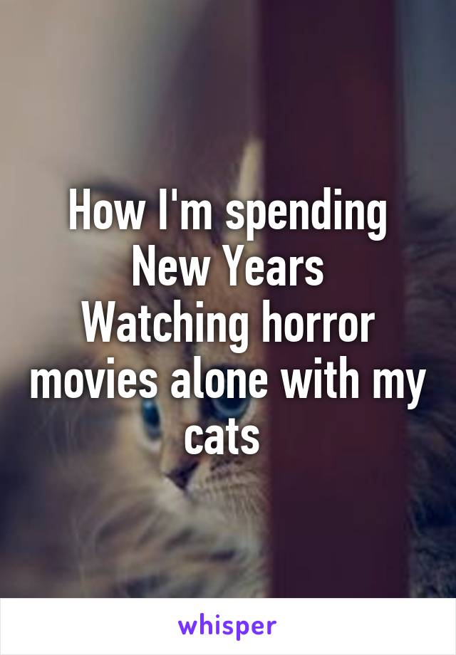 How I'm spending New Years
Watching horror movies alone with my cats 