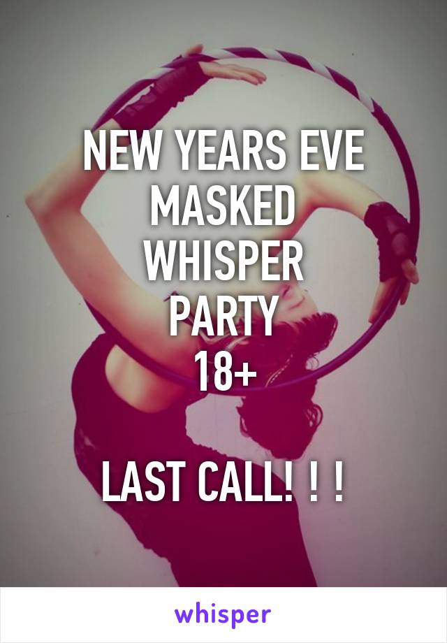 NEW YEARS EVE
MASKED
WHISPER
PARTY
18+

LAST CALL! ! !