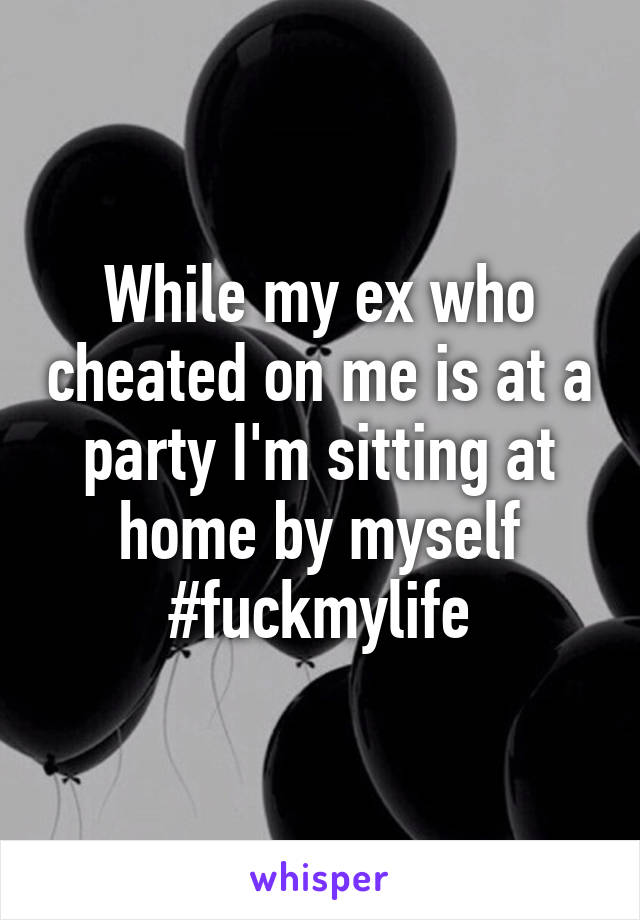 While my ex who cheated on me is at a party I'm sitting at home by myself
#fuckmylife