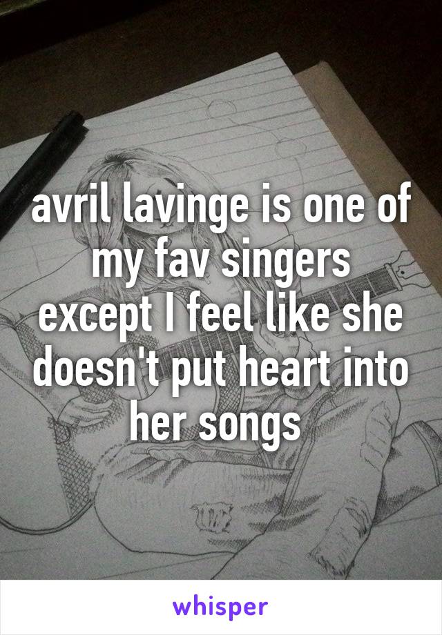 avril lavinge is one of my fav singers except I feel like she doesn't put heart into her songs 