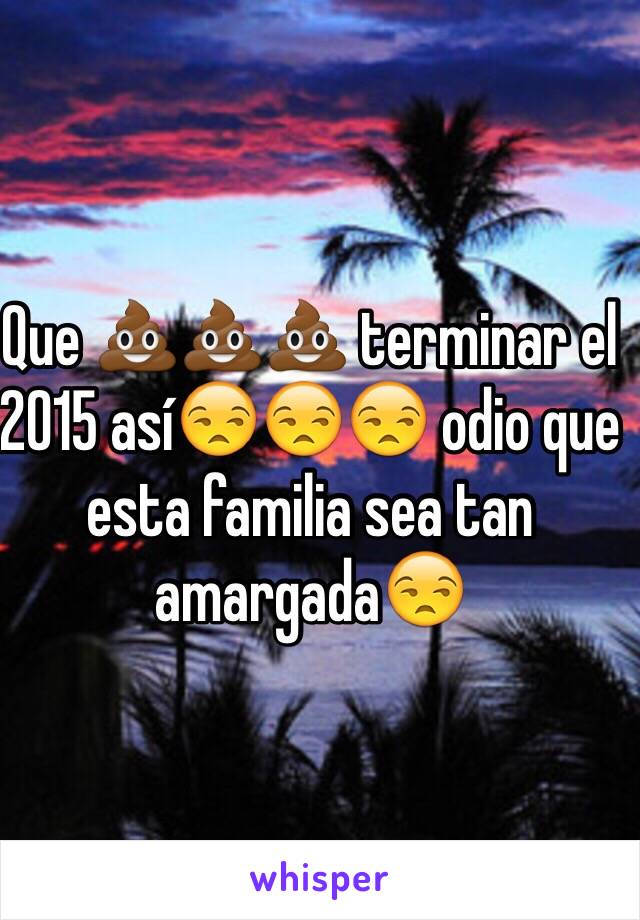 Que 💩💩💩 terminar el 2015 así😒😒😒 odio que esta familia sea tan amargada😒