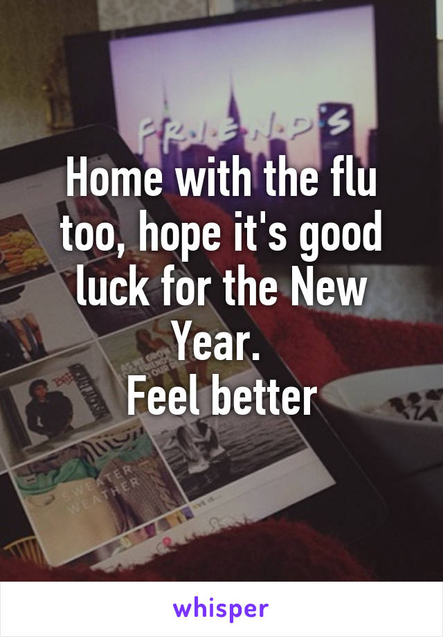 Home with the flu too, hope it's good luck for the New Year. 
Feel better
