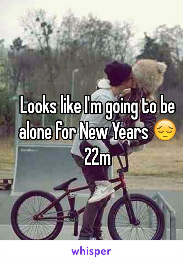 Looks like I'm going to be alone for New Years 😔 22m