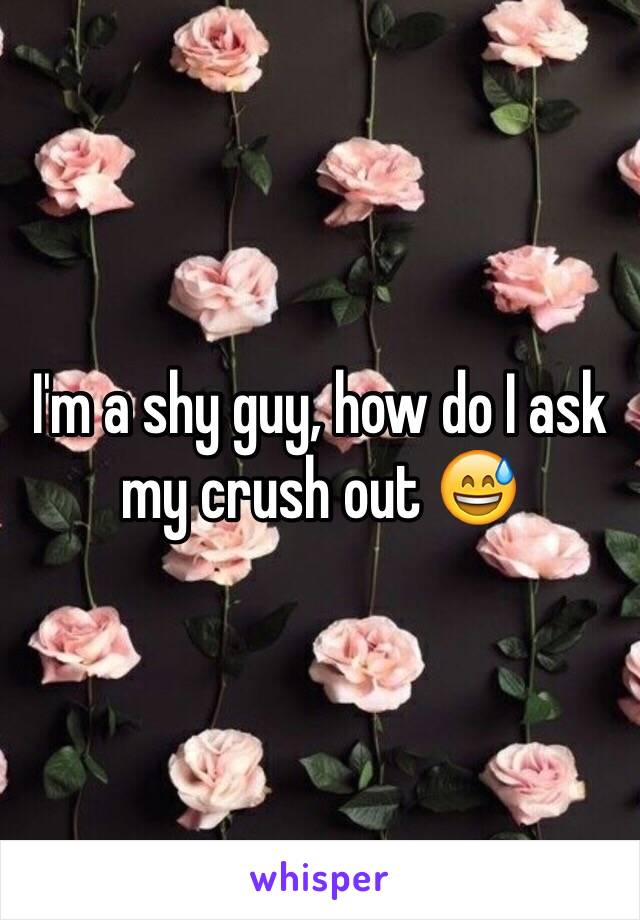 I'm a shy guy, how do I ask my crush out 😅