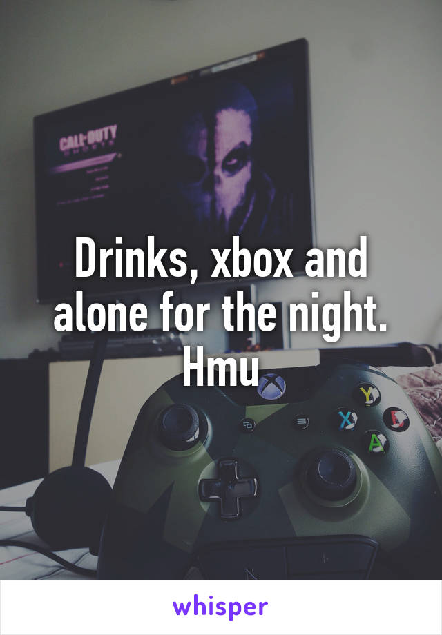 Drinks, xbox and alone for the night. Hmu