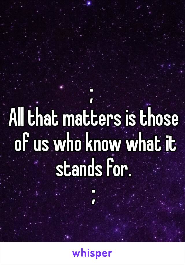 ; 
All that matters is those of us who know what it stands for. 
;