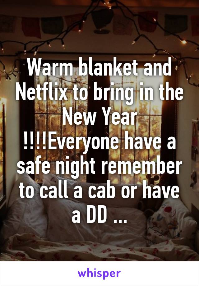 Warm blanket and Netflix to bring in the New Year !!!!Everyone have a safe night remember to call a cab or have a DD ...