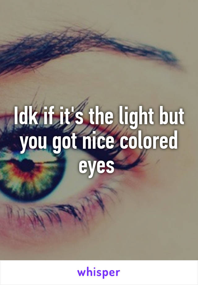 Idk if it's the light but you got nice colored eyes 