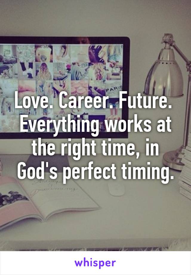 Love. Career. Future. 
Everything works at the right time, in God's perfect timing.