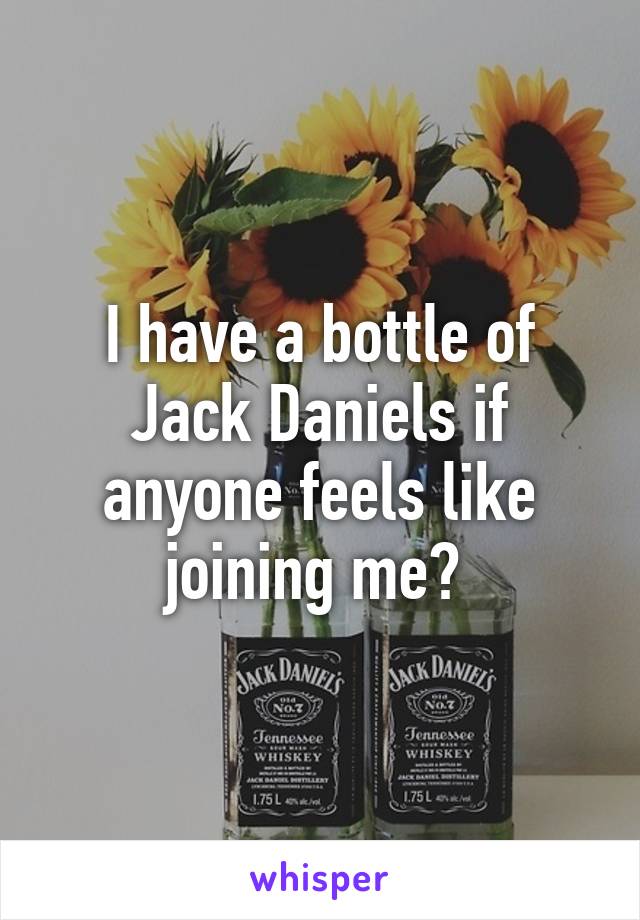 I have a bottle of Jack Daniels if anyone feels like joining me? 