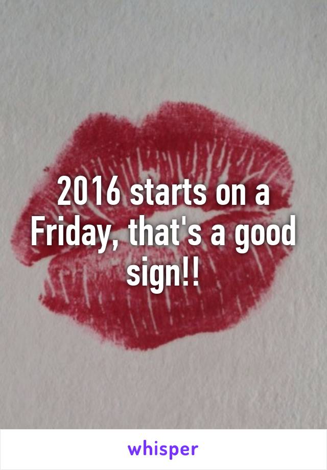 2016 starts on a Friday, that's a good sign!!