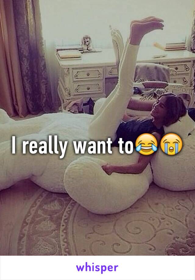 I really want to😂😭