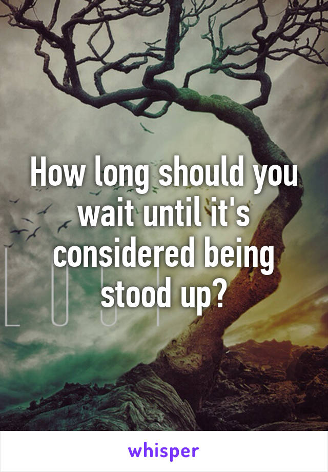 How long should you wait until it's considered being stood up?