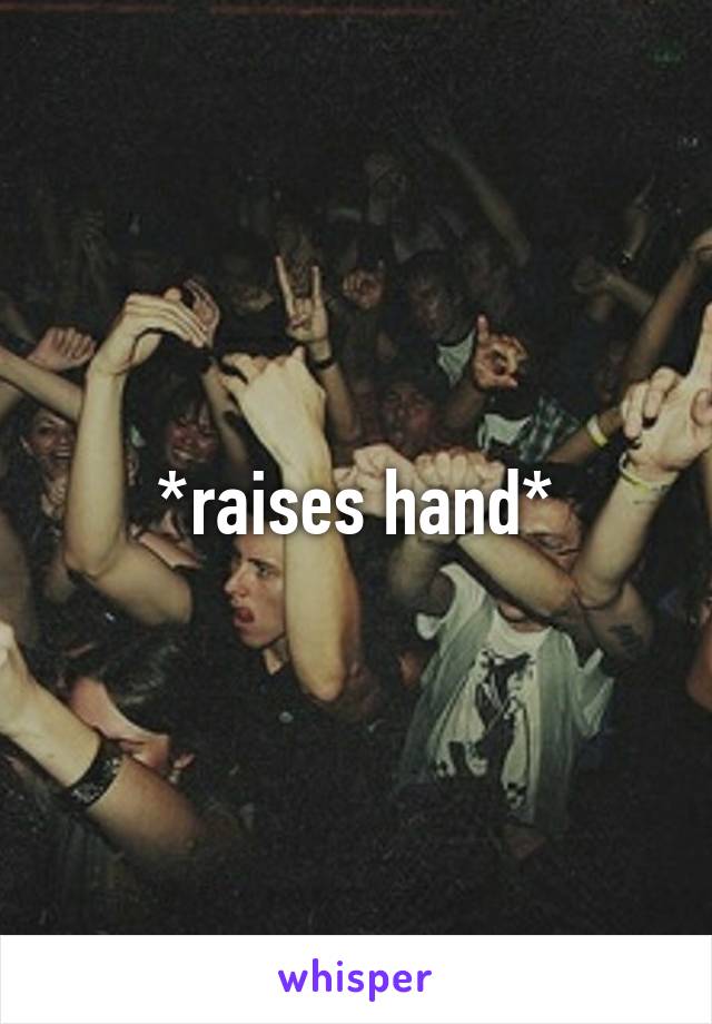 *raises hand*