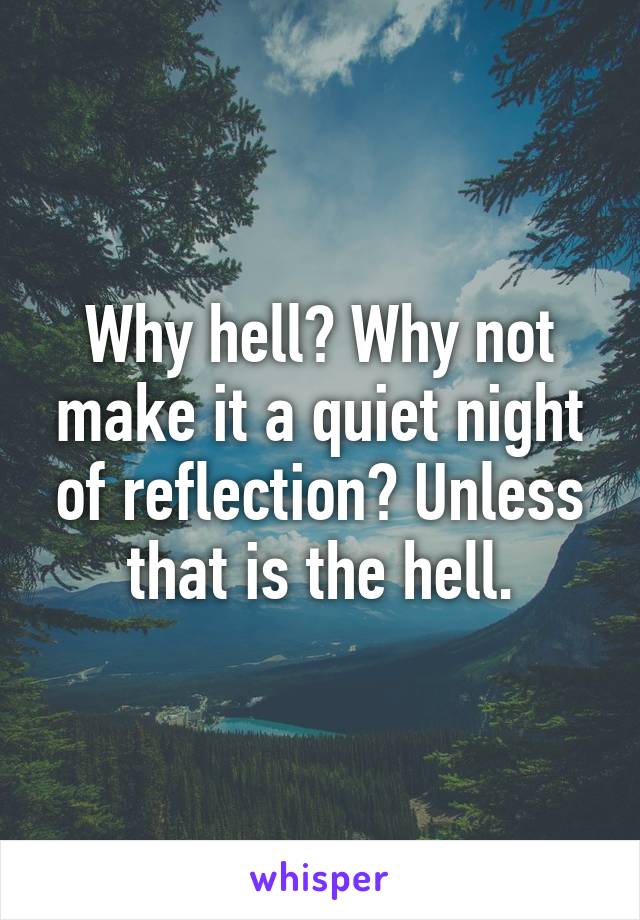 Why hell? Why not make it a quiet night of reflection? Unless that is the hell.