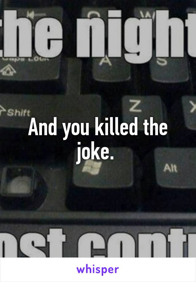 And you killed the joke. 