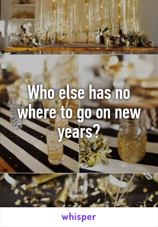 Who else has no where to go on new years?