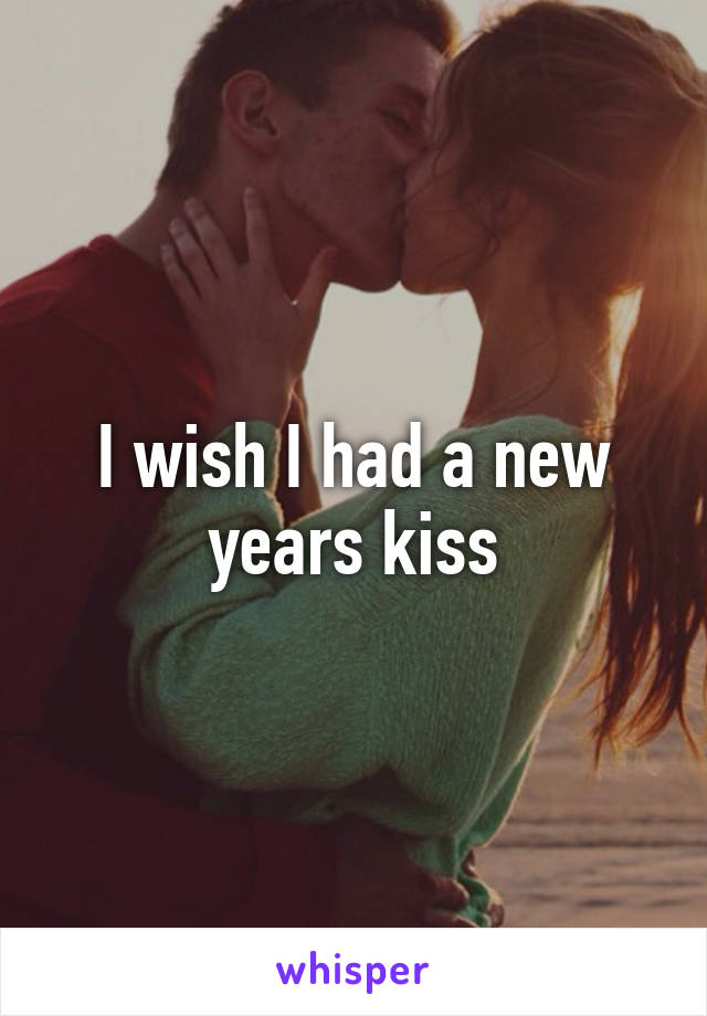 I wish I had a new years kiss