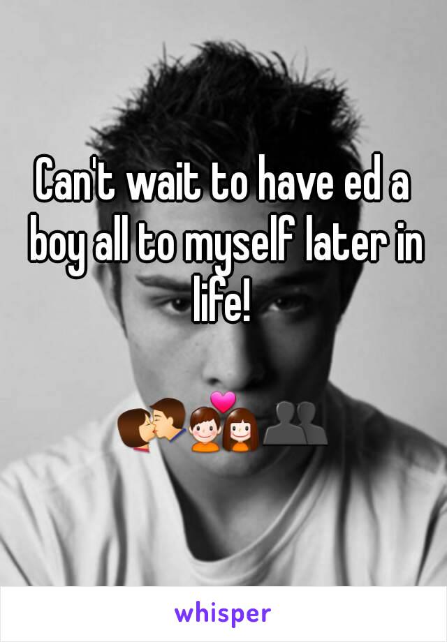 Can't wait to have ed a boy all to myself later in life! 

💏💑👥