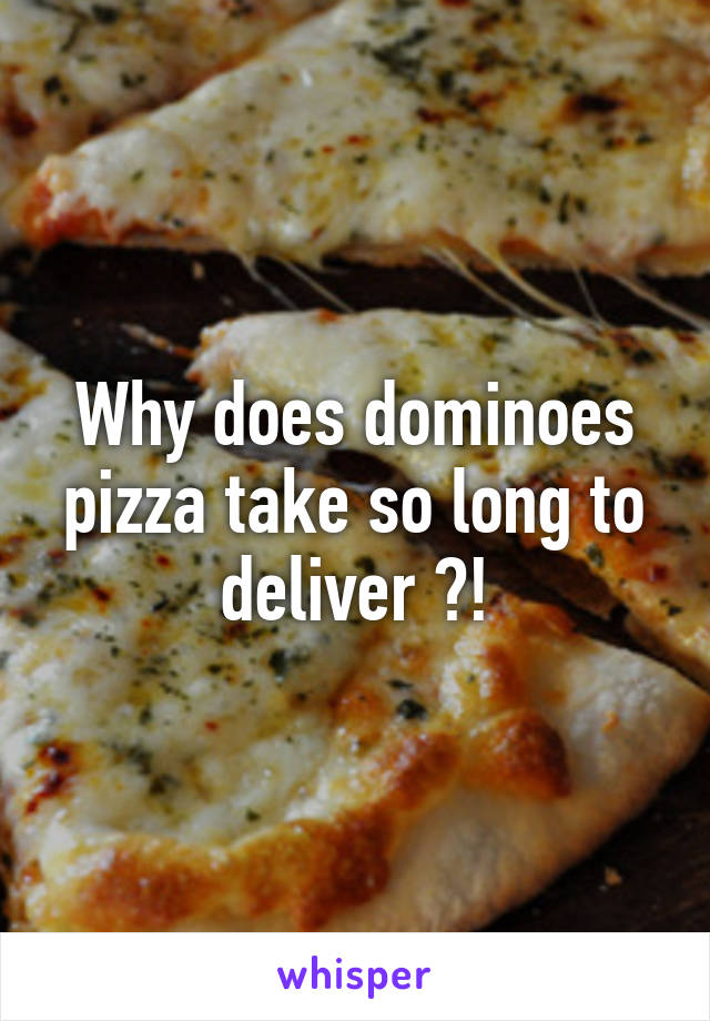 Why does dominoes pizza take so long to deliver ?!