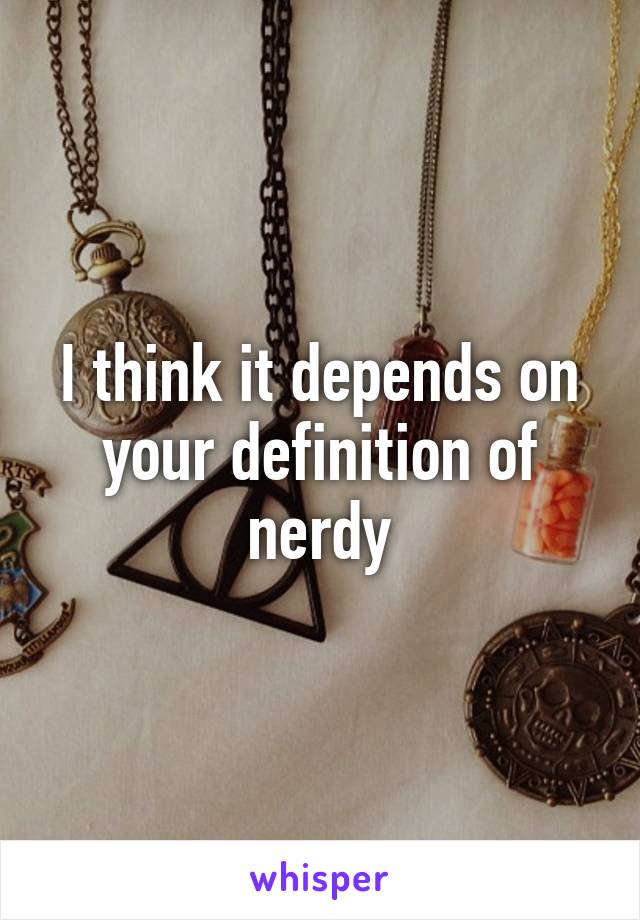 I think it depends on your definition of nerdy