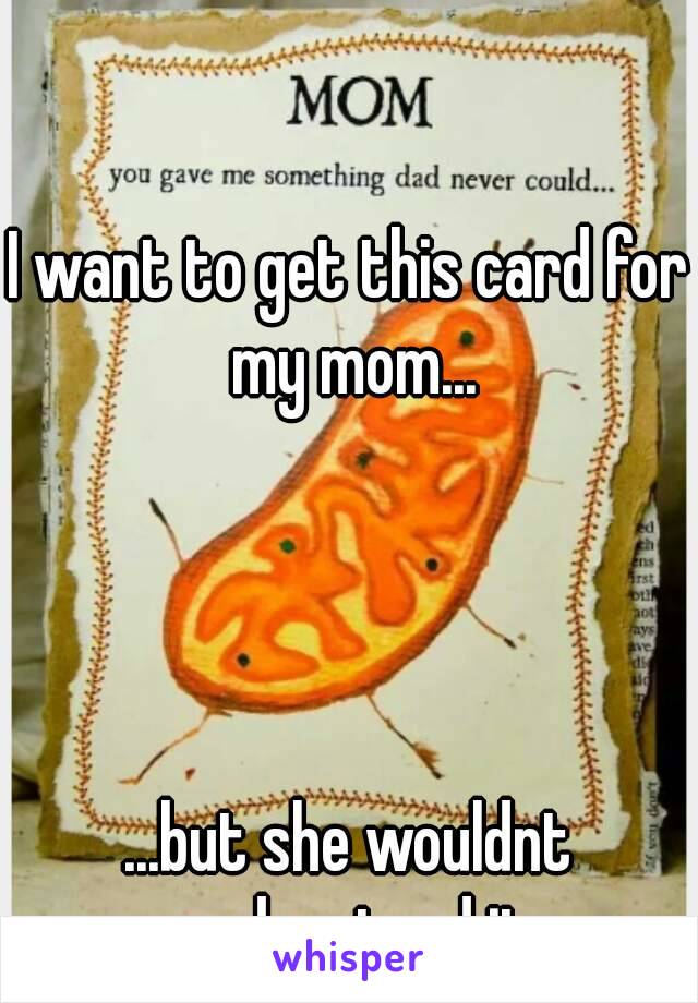 I want to get this card for my mom...




...but she wouldnt understand it