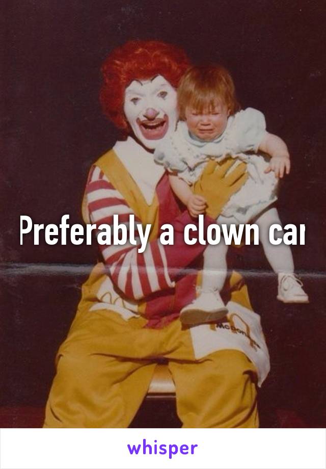 Preferably a clown car