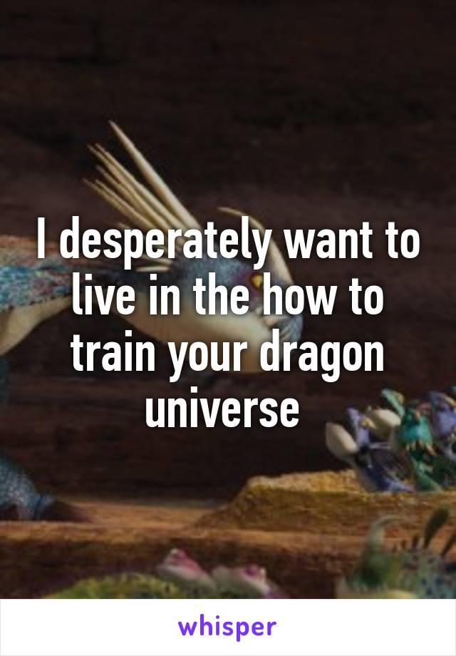 I desperately want to live in the how to train your dragon universe 