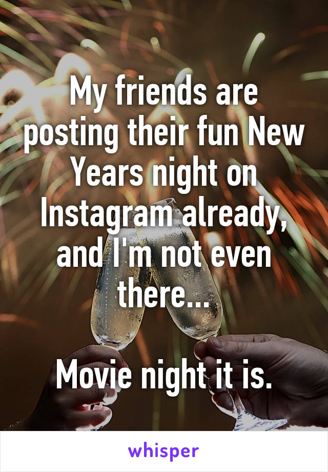 My friends are posting their fun New Years night on Instagram already, and I'm not even there...

Movie night it is.