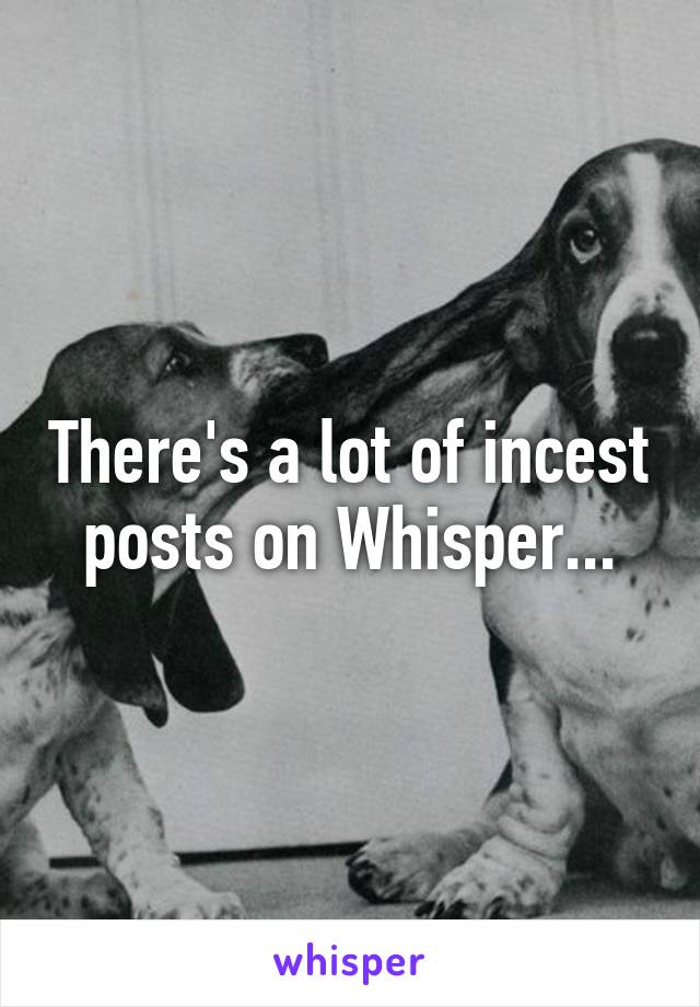 There's a lot of incest posts on Whisper...