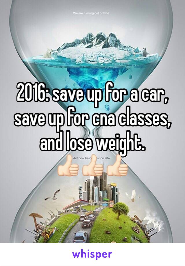 2016: save up for a car, save up for cna classes, and lose weight. 
👍🏻👍🏻👍🏻