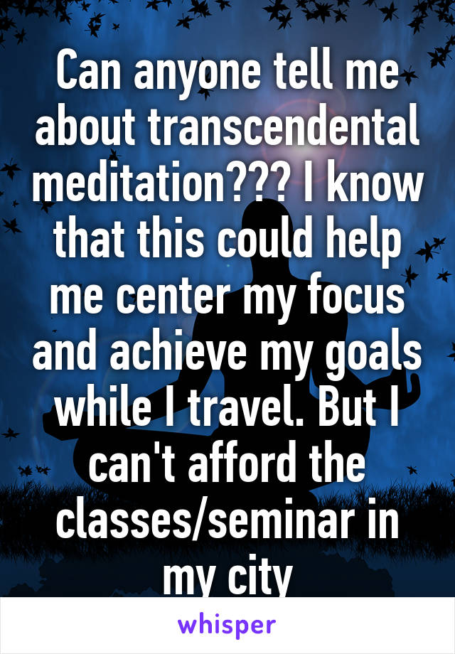 Can anyone tell me about transcendental meditation??? I know that this could help me center my focus and achieve my goals while I travel. But I can't afford the classes/seminar in my city