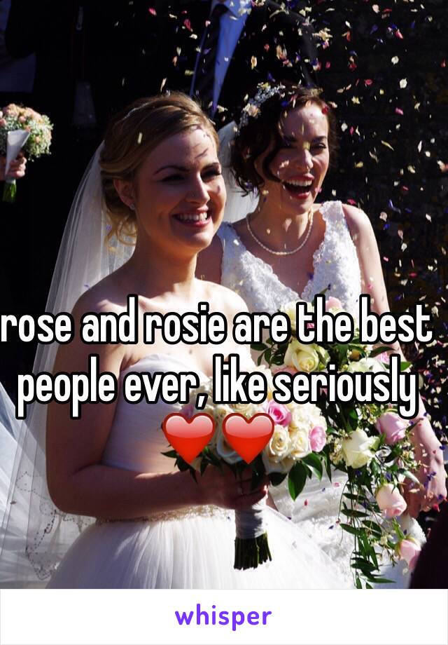 rose and rosie are the best people ever, like seriously ❤️❤️