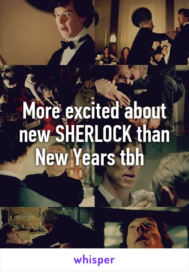 More excited about new SHERLOCK than New Years tbh  