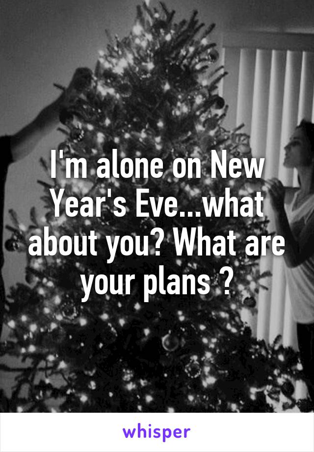 I'm alone on New Year's Eve...what about you? What are your plans ?