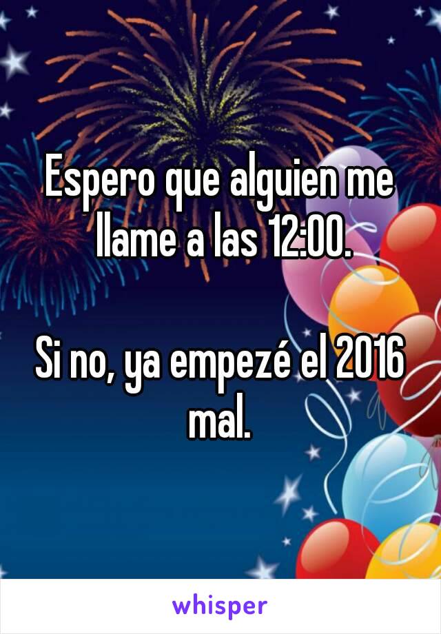 Espero que alguien me llame a las 12:00.

Si no, ya empezé el 2016 mal. 