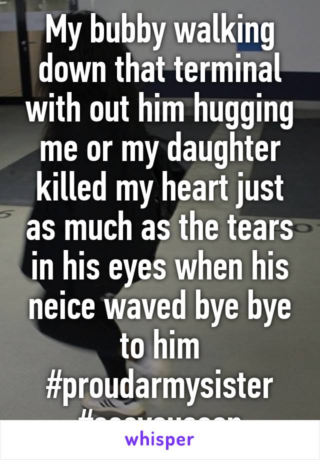 My bubby walking down that terminal with out him hugging me or my daughter killed my heart just as much as the tears in his eyes when his neice waved bye bye to him #proudarmysister
#seeyousoon