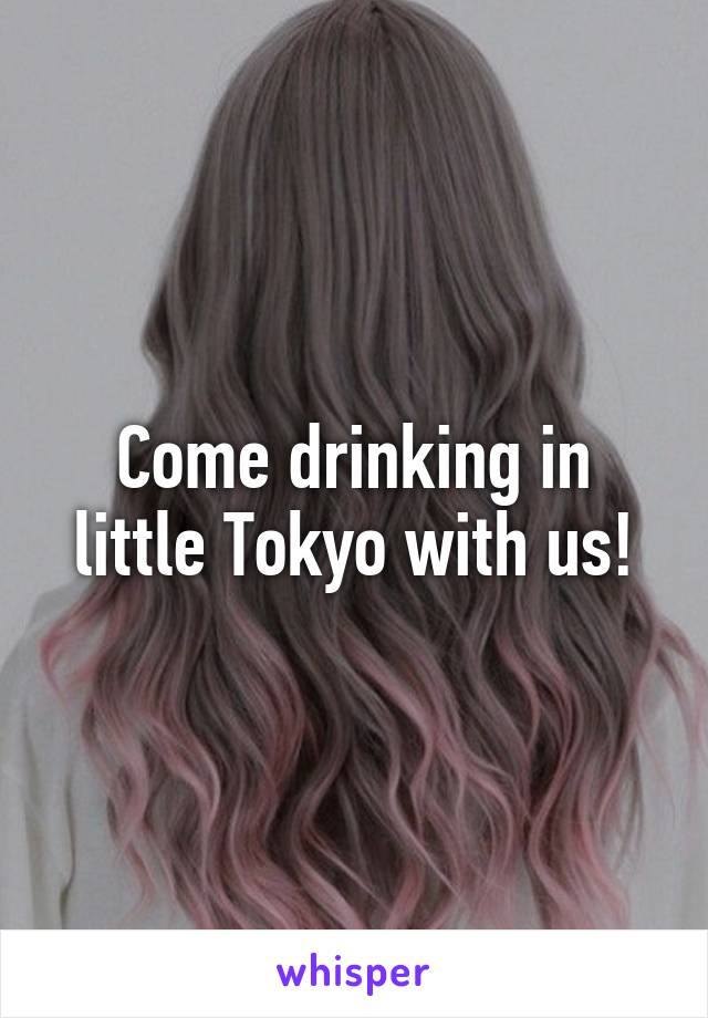 Come drinking in little Tokyo with us!