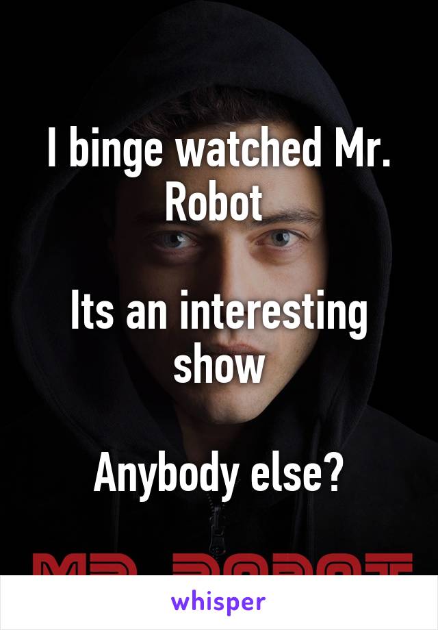 I binge watched Mr. Robot 

Its an interesting show

Anybody else?