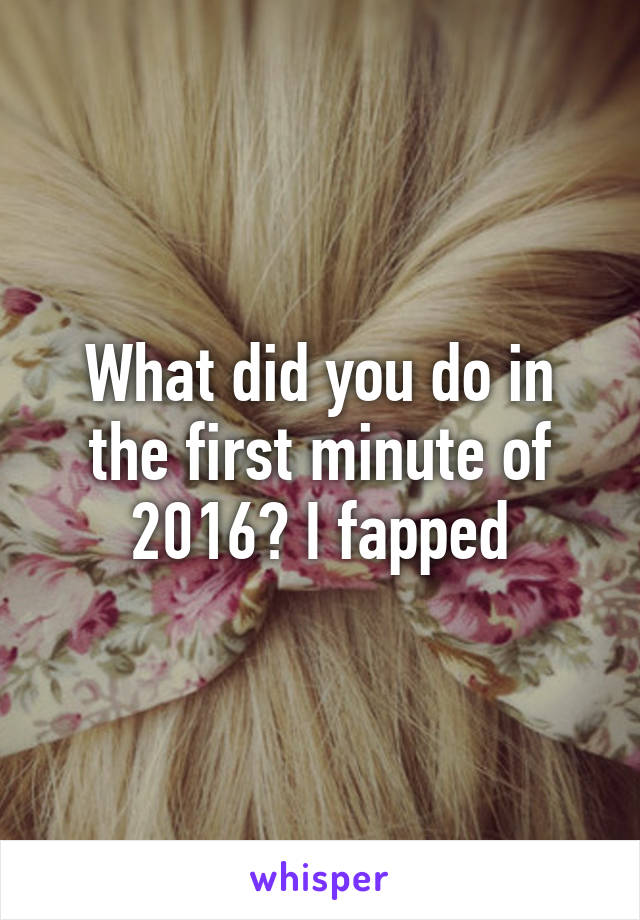 What did you do in the first minute of 2016? I fapped