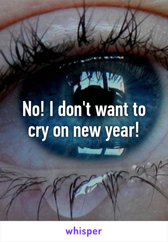 No! I don't want to cry on new year!