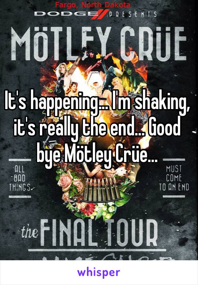 It's happening... I'm shaking, it's really the end... Good bye Mötley Crüe...