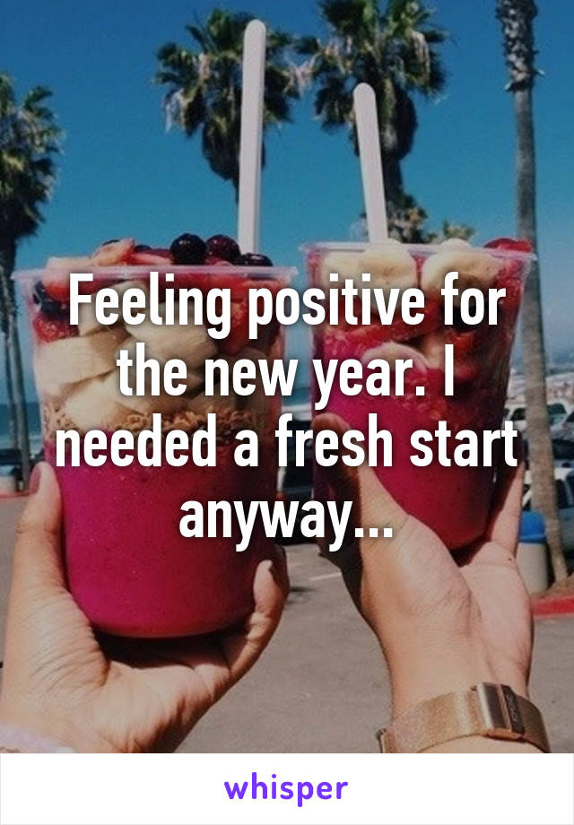 Feeling positive for the new year. I needed a fresh start anyway...